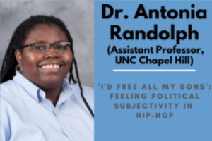 Image: Dr. Antonia Randolph, Text: Assistant Professor, UNC Chapel Hill, 'I'd Free All My Sons': Feeling Political Subjectivity in Hip-Hop