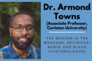 Image: Dr. Armond Towns, Text: Dr. Armond Towns (Associate Professor, Carleton University) The medium is the message, revisited: Media and Black Epistemologies